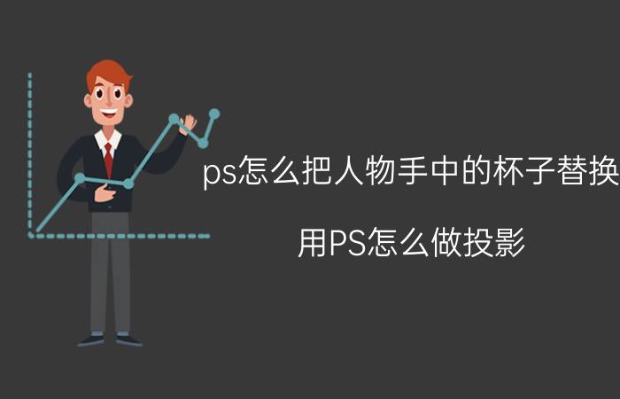 ps怎么把人物手中的杯子替换 用PS怎么做投影？